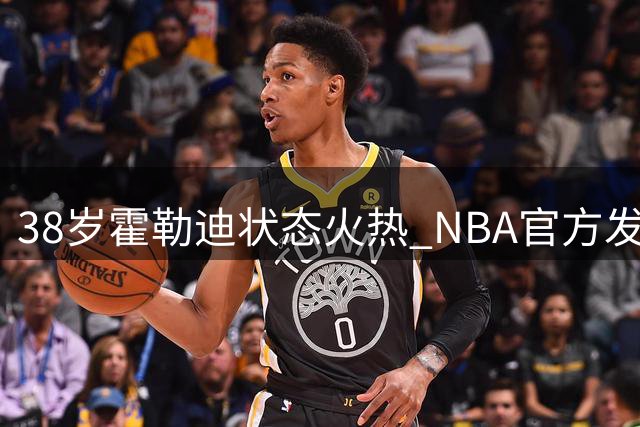 38岁霍勒迪状态火热 NBA官方发布其备战新赛季训练视频